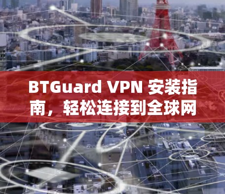 BTGuard VPN 安装指南，轻松连接到全球网络的简单方式