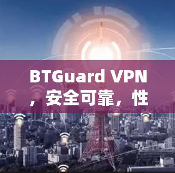 BTGuard VPN，安全可靠，性能极佳