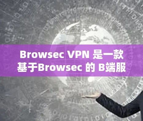 Browsec VPN 是一款基于Browsec 的 B端服务器 的VPN产品，旨在提供快速、稳定的网络连接。以下是对 Browsec VPN 的详细评测