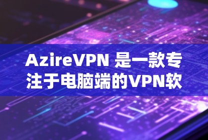 AzireVPN 是一款专注于电脑端的VPN软件，提供便捷的VPN体验。以下是关于 AzireVPN 的一些关键信息