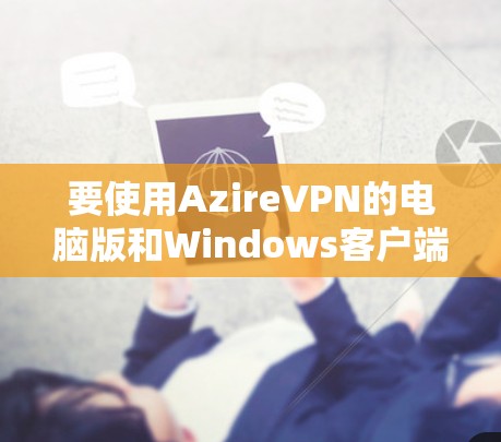要使用AzireVPN的电脑版和Windows客户端，您可以按照以下步骤进行操作