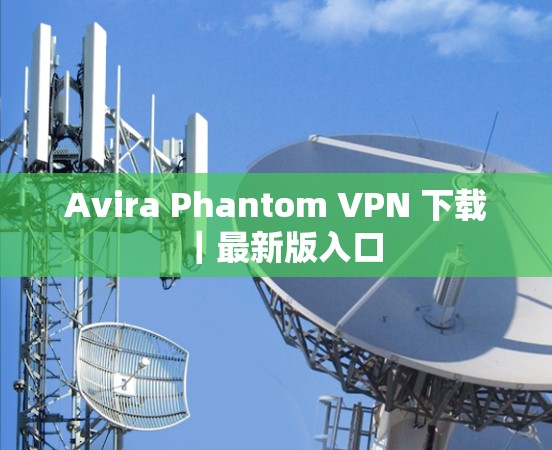 Avira Phantom VPN 下载｜最新版入口