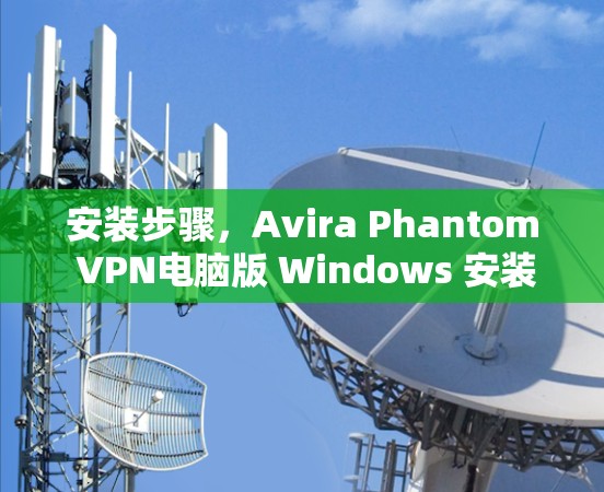 安装步骤，Avira Phantom VPN电脑版 Windows 安装教程