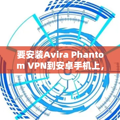 要安装Avira Phantom VPN到安卓手机上，并设置相关功能，您可以按照以下步骤操作