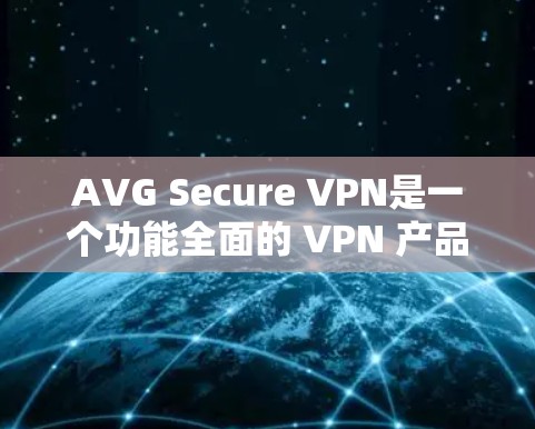 AVG Secure VPN是一个功能全面的 VPN 产品，适合需要多端连接和高安全性的用户。以下是其主要功能的详细介绍