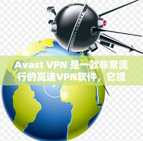 Avast VPN 是一款非常流行的高速VPN软件，它提供多种加密协议和强大功能。如果你正在寻找一款安全且功能全面的VPN软件，Avast VPN 可能是一个不错的选择