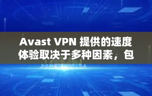 Avast VPN 提供的速度体验取决于多种因素，包括服务器负载、加密算法和网络环境。以下是一些主要的考虑因素