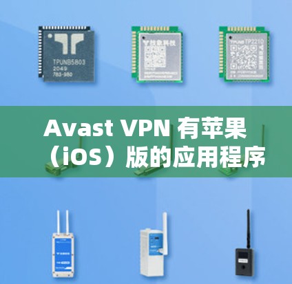 Avast VPN 有苹果（iOS）版的应用程序。以下是关于其苹果版本的主要信息