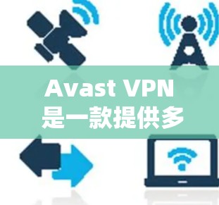 Avast VPN 是一款提供多种VPN服务的工具，其中包括免费版和专业版。以下是其主要功能的介绍