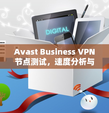 Avast Business VPN节点测试，速度分析与安全评估