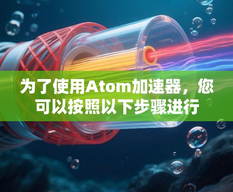 为了使用Atom加速器，您可以按照以下步骤进行