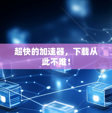 超快的加速器，下载从此不难！