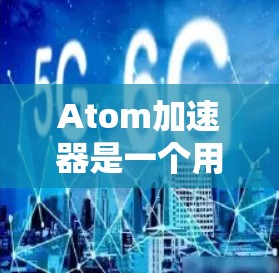 Atom加速器是一个用于加速原子轨道计算的软件工具，通常在量子计算领域有广泛应用。随着技术的发展，其更新旨在提升计算效率和准确性，提供更精确的模型和算法。以下是对Atom加速器更新的总结和分析