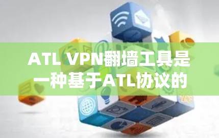 ATL VPN翻墙工具是一种基于ATL协议的VPN解决方案，旨在提供快速、安全的网络连接。以下是关于ATL VPN翻墙工具的详细分析和推荐