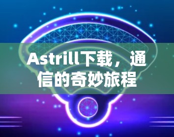 Astrill下载，通信的奇妙旅程