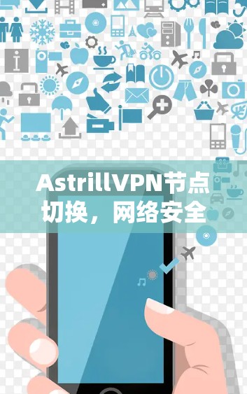AstrillVPN节点切换,网络安全的终极挑战 AstrillVPN节点切换,网络安全的终极挑战