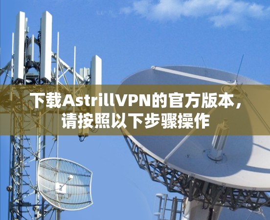 下载AstrillVPN的官方版本，请按照以下步骤操作