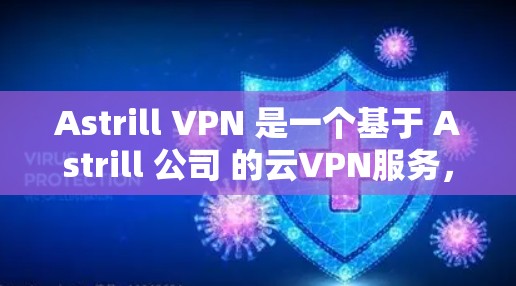 Astrill VPN 是一个基于 Astrill 公司 的云VPN服务，提供多种版本，以满足不同用户的需求。如果你正在寻找 Astrill VPN 的最新版本，以下是一些关键信息