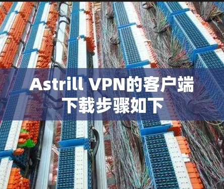 Astrill VPN的客户端下载步骤如下