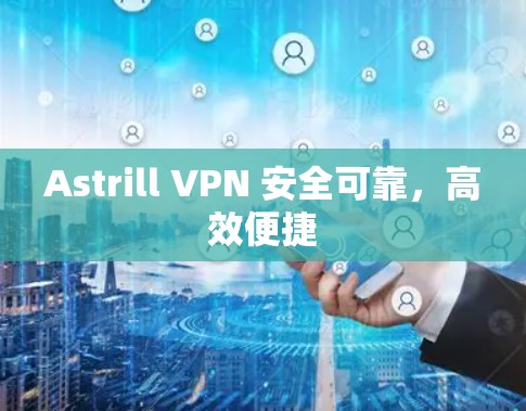 Astrill VPN 安全可靠，高效便捷