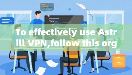 To effectively use Astrill VPN,follow this organized approach: