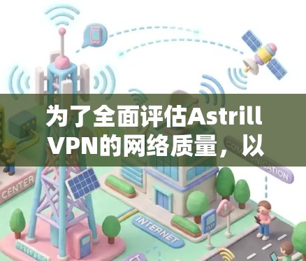 为了全面评估Astrill VPN的网络质量，以下是详细的步骤和可能遇到的问题及解决方案