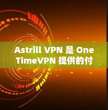 Astrill VPN 是 OneTimeVPN 提供的付费版本，可以帮助用户访问加密的网站、服务或应用。使用 Astrill VPN 的确能保证网络的安全性，但需要注意以下几点