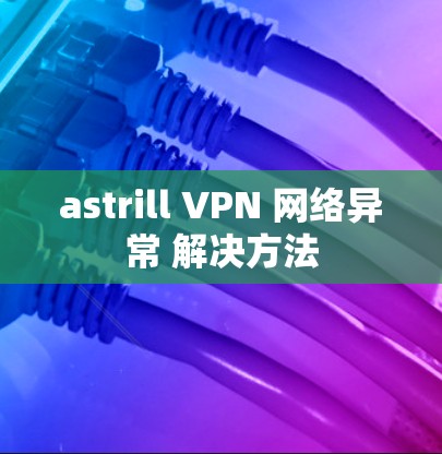 astrill VPN 网络异常 解决方法