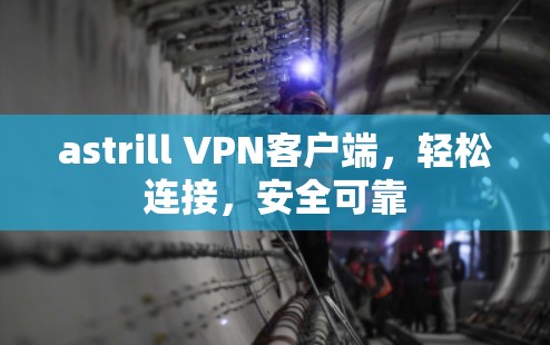 astrill VPN客户端，轻松连接，安全可靠