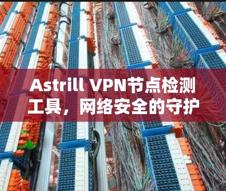 Astrill VPN节点检测工具，网络安全的守护者