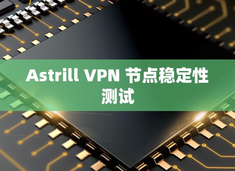 Astrill VPN 节点稳定性测试