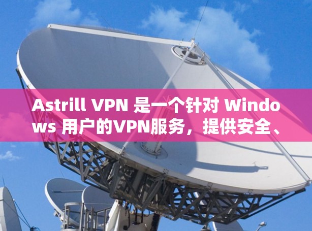 Astrill VPN 是一个针对 Windows 用户的VPN服务，提供安全、可靠和便捷的网络访问体验。以下是 Astrill VPN 的官方下载入口