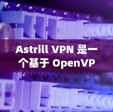 Astrill VPN 是一个基于 OpenVPN 核心协议的 VPN 服务，提供安全、高效、灵活的网络连接功能。以下是 Astrill VPN 的功能分析