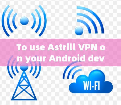 To use Astrill VPN on your Android device,follow these organized steps: