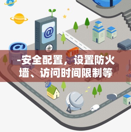 -安全配置，设置防火墙、访问时间限制等安全规则