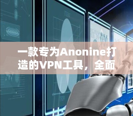 一款专为Anonine打造的VPN工具，全面解析Anonine VPN