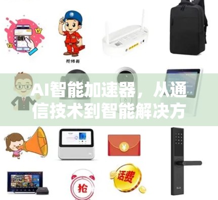 AI智能加速器，从通信技术到智能解决方案的创新突破
