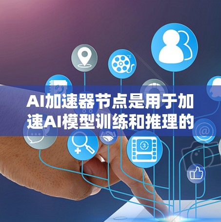 AI加速器节点是用于加速AI模型训练和推理的硬件或软件解决方案。这些节点通常用于提高AI模型的训练速度、推理效率以及在大规模数据集上的性能提升。以下是一些与AI加速器节点相关的概念和功能