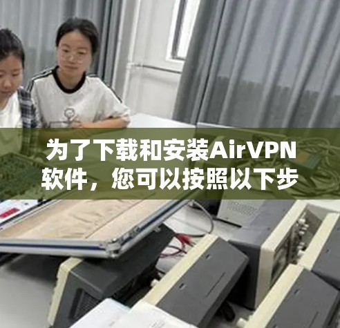 为了下载和安装AirVPN软件，您可以按照以下步骤进行操作