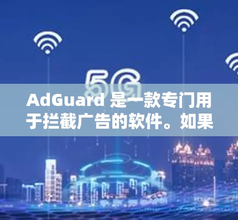 AdGuard 是一款专门用于拦截广告的软件。如果你愿意尝试使用它，可以按照以下步骤进行下载和安装
