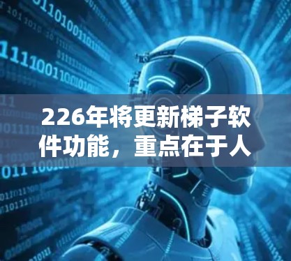 226年将更新梯子软件功能，重点在于人工智能、区块链和物联网的引入，以提升库存管理和供应链优化。以下是具体的分析