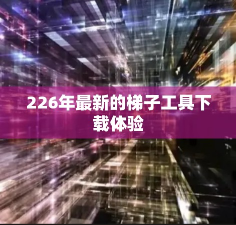 226年最新的梯子工具下载体验