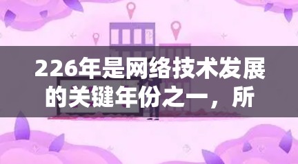 226年是网络技术发展的关键年份之一，所以226年1月和12月的VPN软件版本也是重要的选择。以下是一些在226年发布的VPN软件推荐