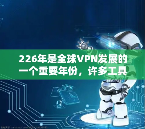 226年是全球VPN发展的一个重要年份，许多工具和服务根据其功能和性能进行了更新和改进，以满足日益复杂的加密需求。以下是226年最新的VPN连接工具及其特点