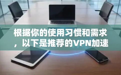 根据你的使用习惯和需求，以下是推荐的VPN加速器工具