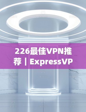 226最佳VPN推荐｜ExpressVPN与Surfshark功能比较