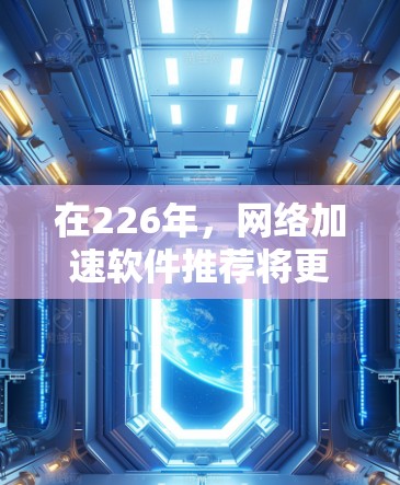 在226年，网络加速软件推荐将更加注重智能、高效和用户友好的开发，以满足日益增长的用户需求。以下是226年推荐的网络加速软件及其主要特点