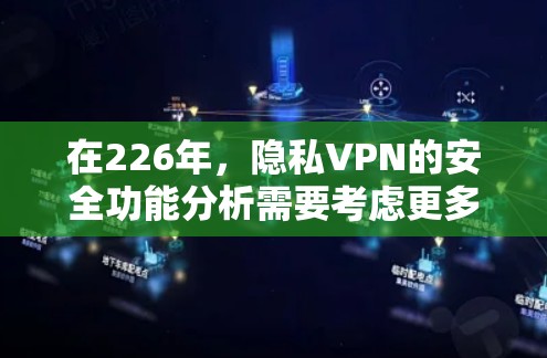 在226年，隐私VPN的安全功能分析需要考虑更多的技术趋势和行业标准，以确保用户在使用这种服务时的安全性。以下是基于226年的分析