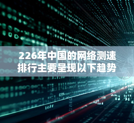 226年中国的网络测速排行主要呈现以下趋势