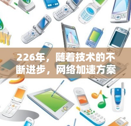 226年，随着技术的不断进步，网络加速方案将更加智能化、高效化，并且可能在多个领域展现出更大的潜力。以下是一些可能的网络加速方案发展方向和趋势